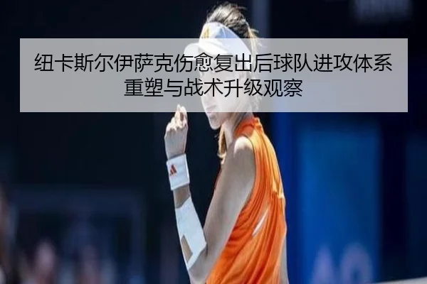 纽卡斯尔伊萨克伤愈复出后球队进攻体系重塑与战术升级观察（kaiyun）