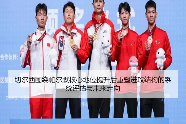 切尔西围绕帕尔默核心地位提升后重塑进攻结构的系统评估与未来走向 | kaiyun