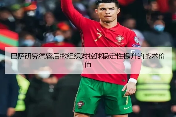 巴萨研究德容后撤组织对控球稳定性提升的战术价值（kaiyun）