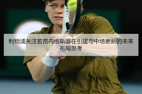 利物浦关注若昂内维斯潜在引援与中场更新的未来布局思考
