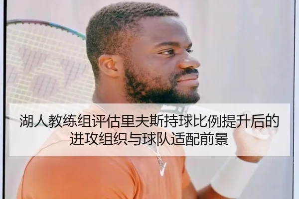 湖人教练组评估里夫斯持球比例提升后的进攻组织与球队适配前景