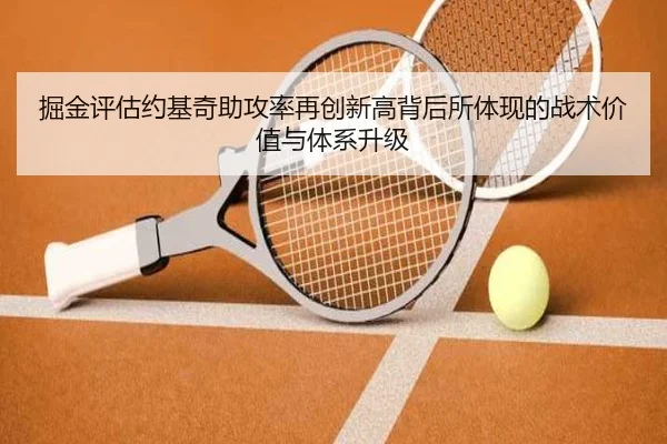 掘金评估约基奇助攻率再创新高背后所体现的战术价值与体系升级（kaiyun）