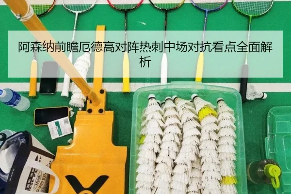 阿森纳前瞻厄德高对阵热刺中场对抗看点全面解析（kaiyun）