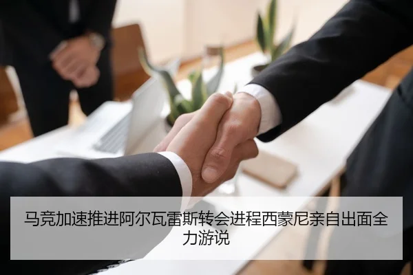 马竞加速推进阿尔瓦雷斯转会进程西蒙尼亲自出面全力游说